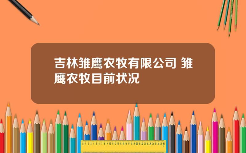 吉林雏鹰农牧有限公司 雏鹰农牧目前状况